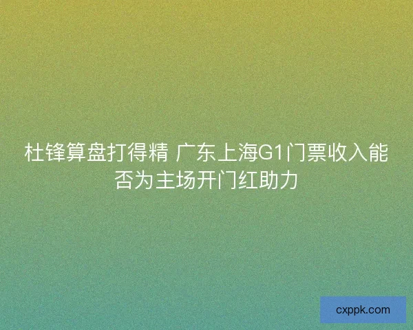 杜锋算盘打得精 广东上海G1门票收入能否为主场开门红助力