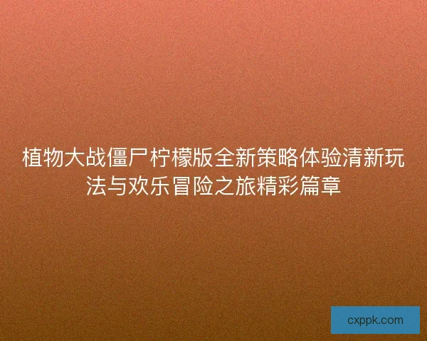 植物大战僵尸柠檬版全新策略体验清新玩法与欢乐冒险之旅精彩篇章