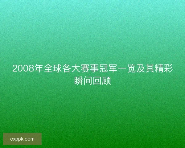 2008年全球各大赛事冠军一览及其精彩瞬间回顾