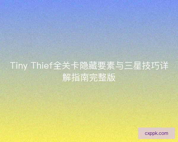 Tiny Thief全关卡隐藏要素与三星技巧详解指南完整版
