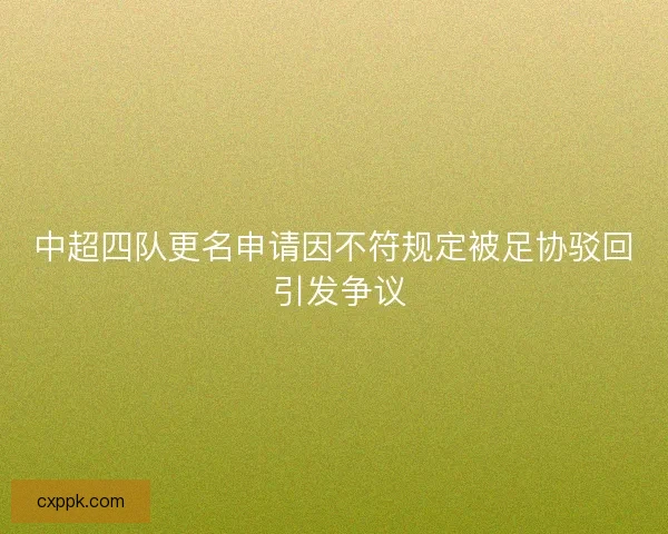 中超四队更名申请因不符规定被足协驳回 引发争议 中超四队更名申请因不符规定被足协驳回 引发争议