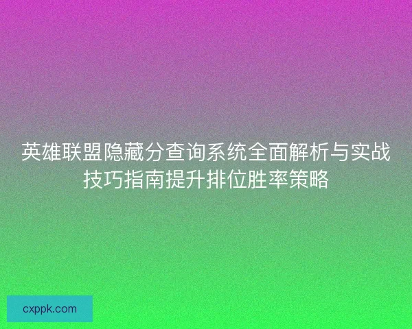 英雄联盟隐藏分查询系统全面解析与实战技巧指南提升排位胜率策略