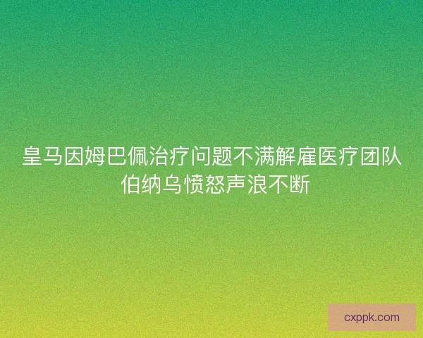 皇马因姆巴佩治疗问题不满解雇医疗团队 伯纳乌愤怒声浪不断 皇马因姆巴佩治疗问题不满解雇医疗团队 伯纳乌愤怒声浪不断