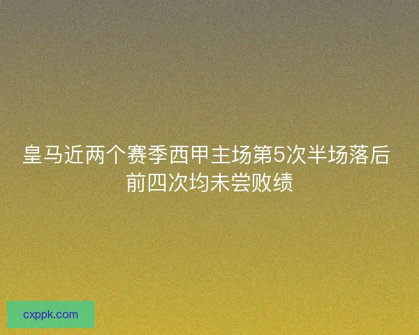 皇马近两个赛季西甲主场第5次半场落后 前四次均未尝败绩