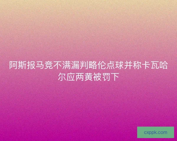 阿斯报马竞不满漏判略伦点球并称卡瓦哈尔应两黄被罚下 阿斯报马竞不满漏判略伦点球并称卡瓦哈尔应两黄被罚下